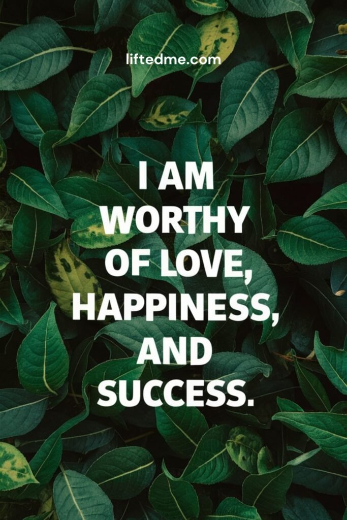 "I am worthy of love, happiness, and success."