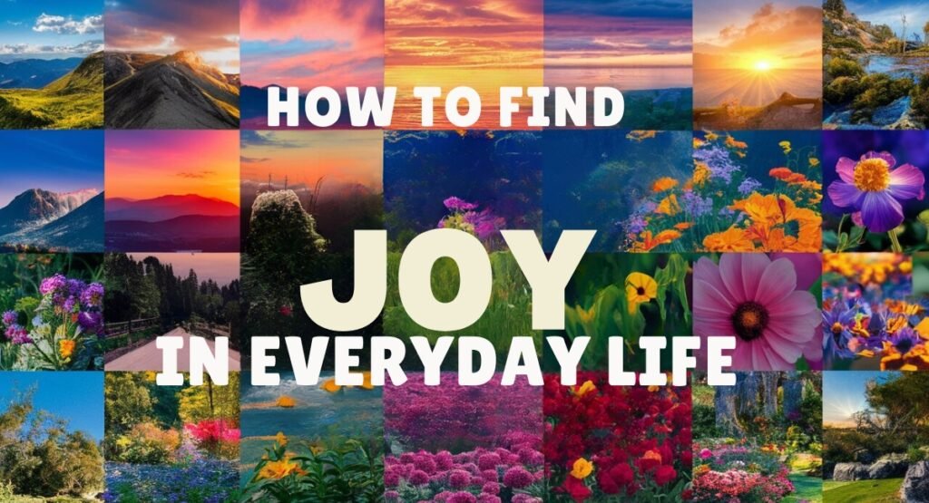 How To Find Joy In Everyday Life: Examples How To Find Joy In Everyday Life: Examples