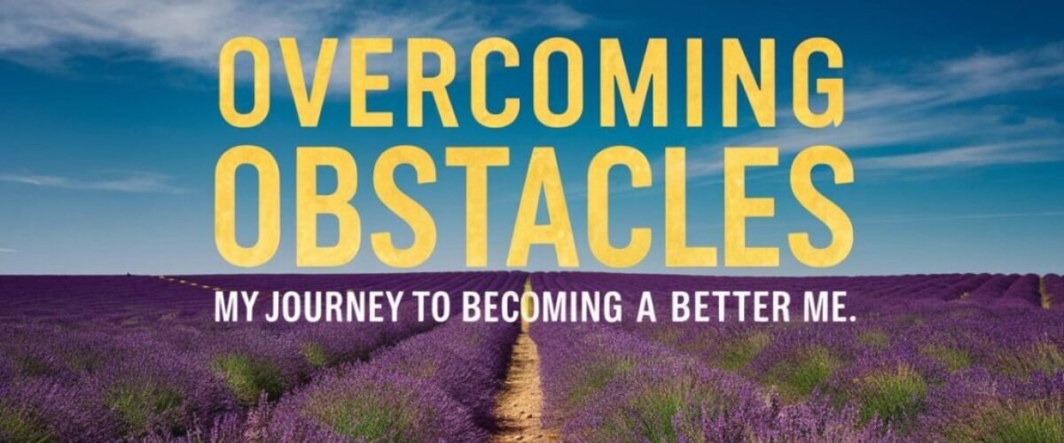 overcoming obstacles and becoming a better version of myself.