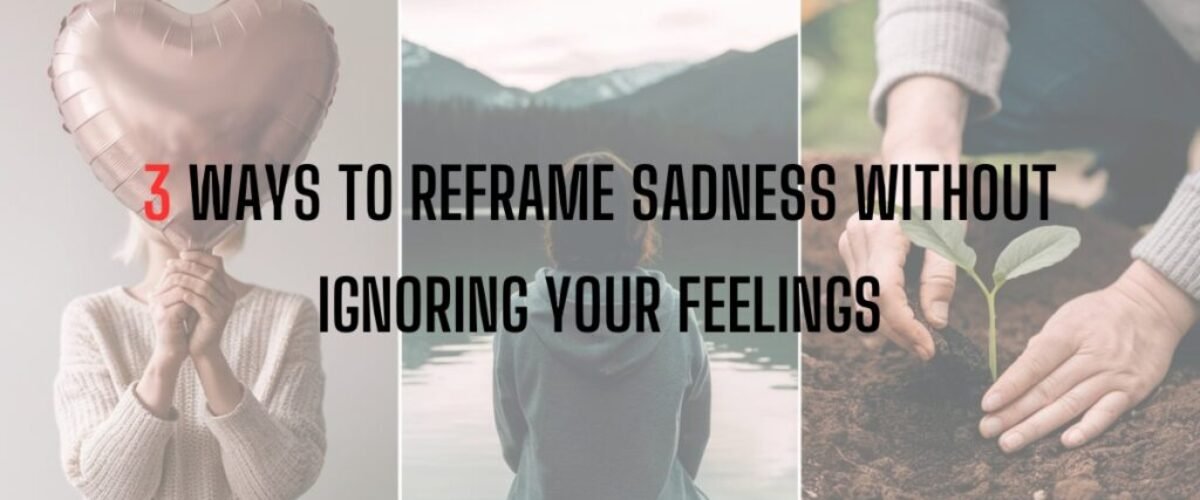 3 Ways to Reframe Sadness Without Ignoring Your Feelings