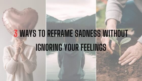 3 Ways to Reframe Sadness Without Ignoring Your Feelings