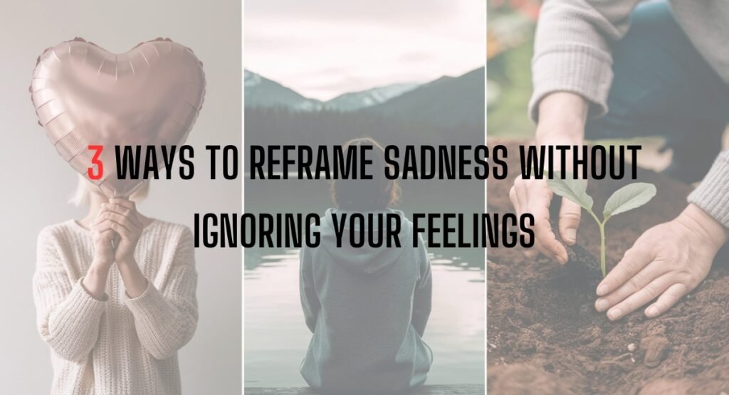3 Ways to Reframe Sadness Without Ignoring Your Feelings 3 Ways to Reframe Sadness Without Ignoring Your Feelings