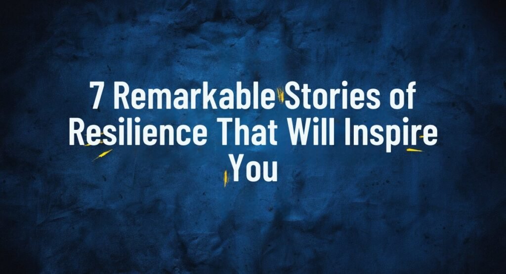 7 Remarkable Stories of Resilience That Will Inspire You 7 Remarkable Stories of Resilience That Will Inspire You