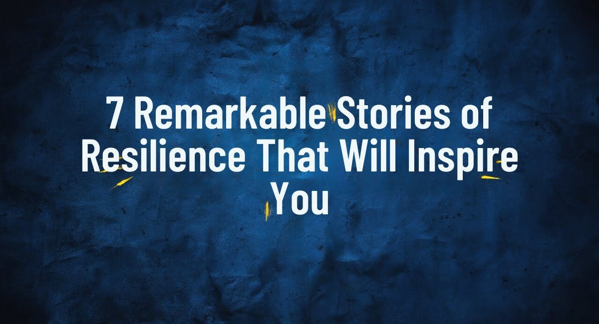 7 Remarkable Stories of Resilience That Will Inspire You