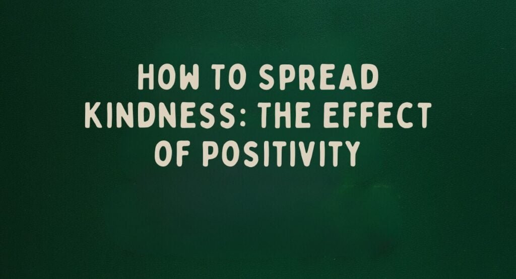 How To Spread Kindness: The Effect of Positivity How To Spread Kindness: The Effect of Positivity
