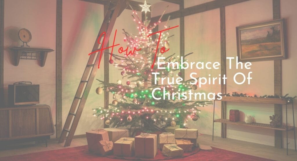 How To Embrace The True Spirit Of Christmas How To Embrace The True Spirit Of Christmas