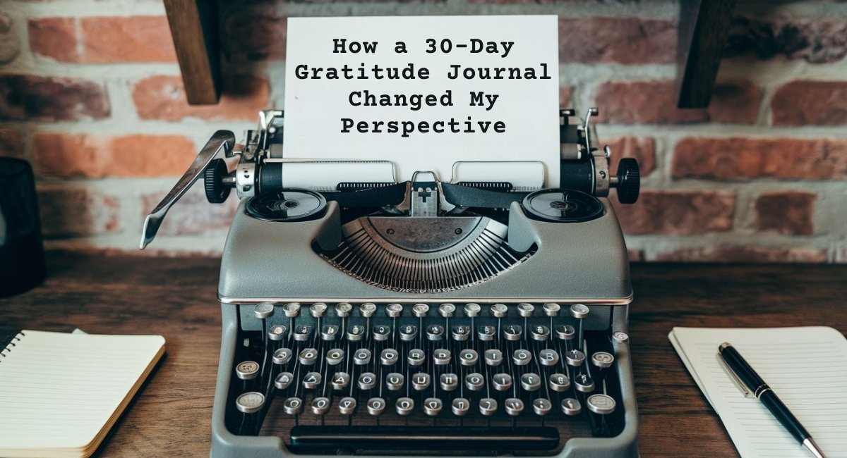 How a 30-Day Gratitude Journal Changed My Perspective How a 30-Day Gratitude Journal Changed My Perspective